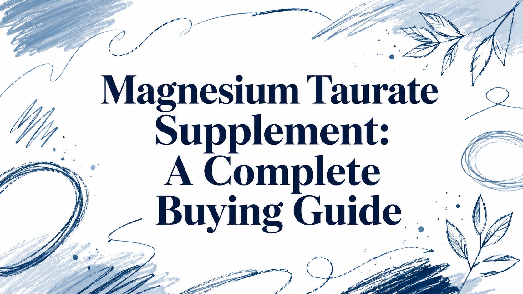 Magnesium Taurate Supplement: A Complete Buying Guide
